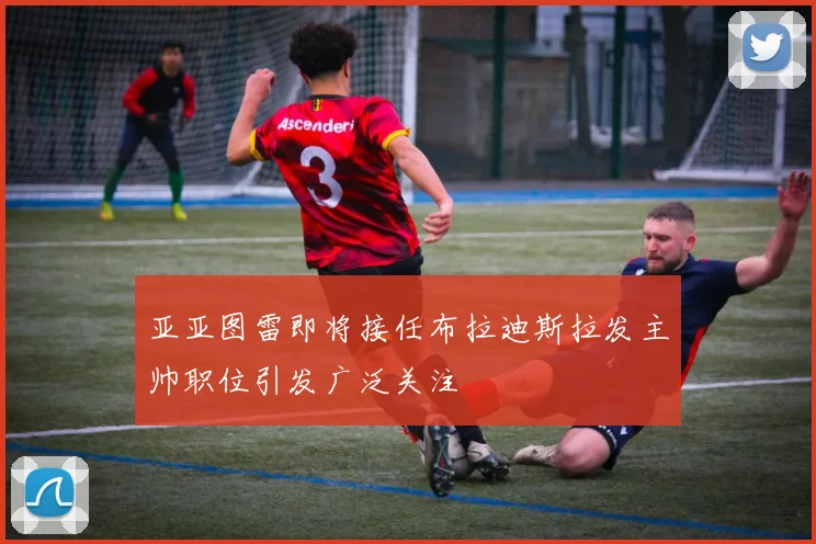 亚亚图雷即将接任布拉迪斯拉发主帅职位引发广泛关注