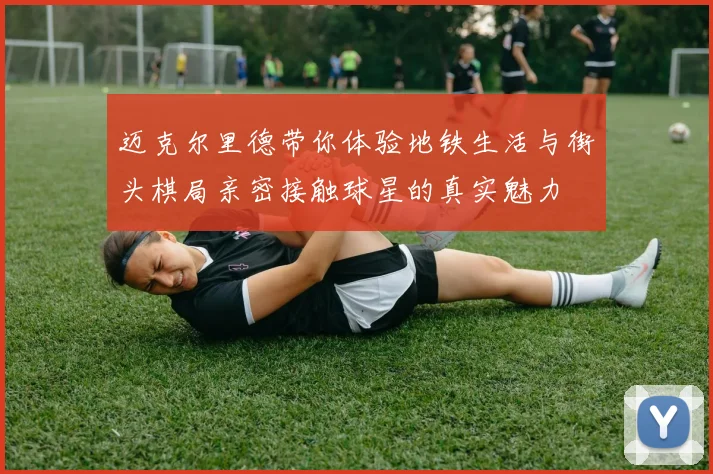 迈克尔里德带你体验地铁生活与街头棋局亲密接触球星的真实魅力