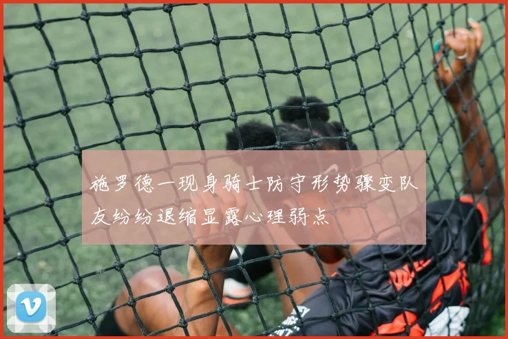 施罗德一现身骑士防守形势骤变队友纷纷退缩显露心理弱点