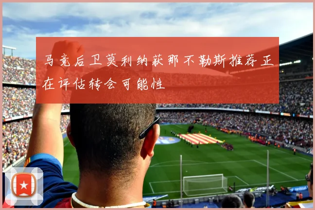马竞后卫莫利纳获那不勒斯推荐正在评估转会可能性
