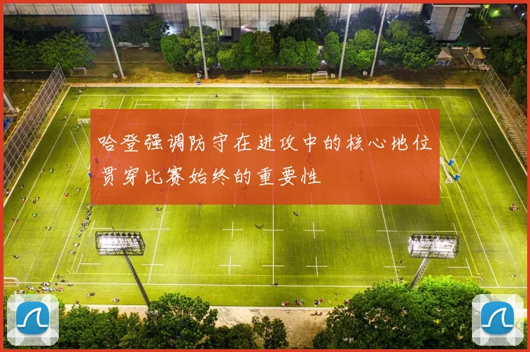 哈登强调防守在进攻中的核心地位贯穿比赛始终的重要性